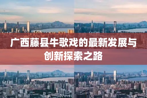 广西藤县牛歌戏的最新发展与创新探索之路