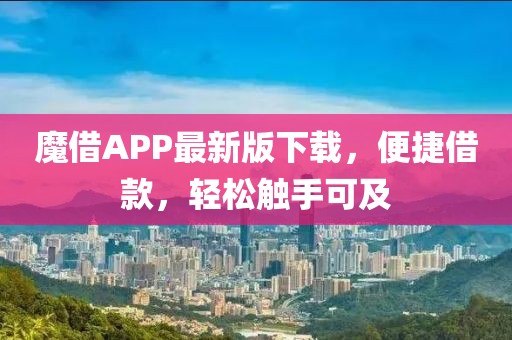 魔借APP最新版下载，便捷借款，轻松触手可及