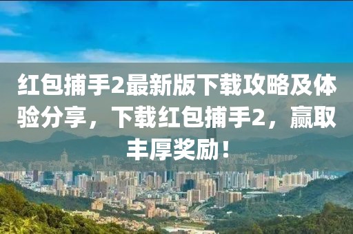红包捕手2最新版下载攻略及体验分享，下载红包捕手2，赢取丰厚奖励！