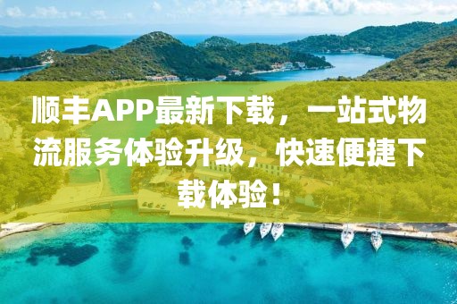顺丰APP最新下载，一站式物流服务体验升级，快速便捷下载体验！