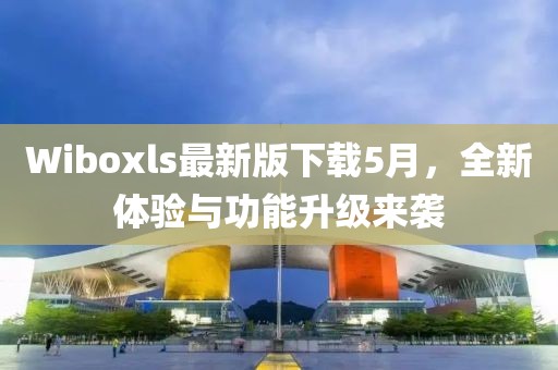 Wiboxls最新版下载5月，全新体验与功能升级来袭