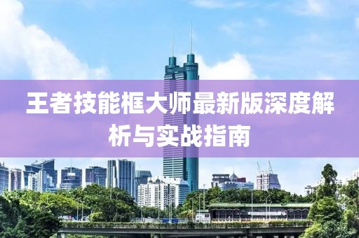 王者技能框大师最新版深度解析与实战指南