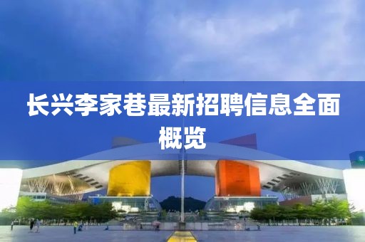 长兴李家巷最新招聘信息全面概览