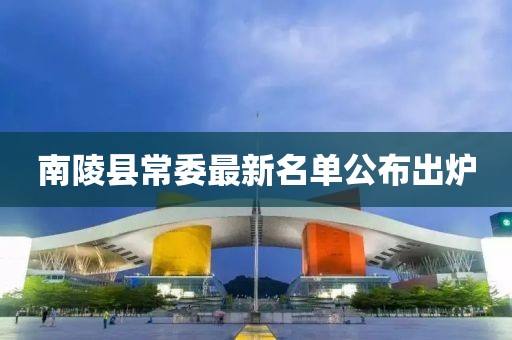 南陵县常委最新名单公布出炉