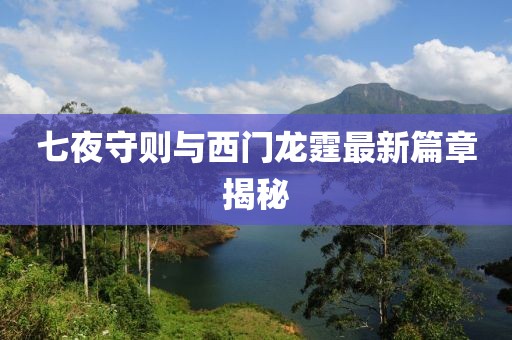 七夜守则与西门龙霆最新篇章揭秘