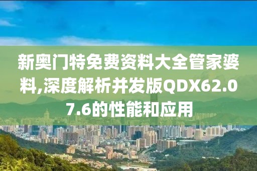 新奥门特免费资料大全管家婆料,深度解析并发版QDX62.07.6的性能和应用