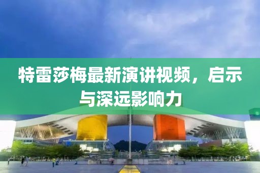 特雷莎梅最新演讲视频，启示与深远影响力