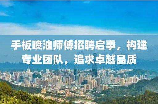 手板喷油师傅招聘启事，构建专业团队，追求卓越品质