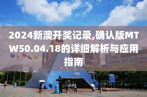 2024新澳开奖记录,确认版MTW50.04.18的详细解析与应用指南