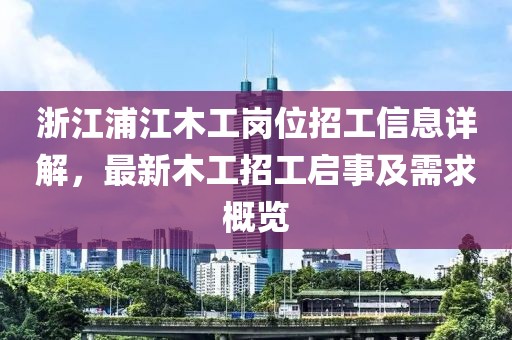 浙江浦江木工岗位招工信息详解，最新木工招工启事及需求概览