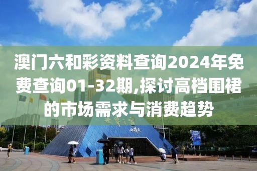 澳门六和彩资料查询2024年免费查询01-32期,探讨高档围裙的市场需求与消费趋势