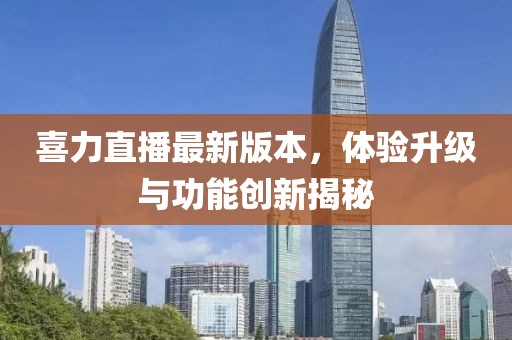喜力直播最新版本，体验升级与功能创新揭秘