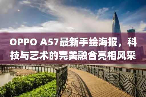 OPPO A57最新手绘海报，科技与艺术的完美融合亮相风采