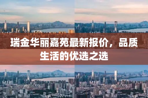 瑞金华丽嘉苑最新报价，品质生活的优选之选