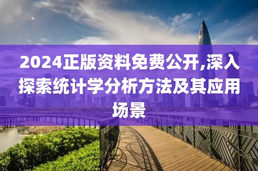 2024正版资料免费公开,深入探索统计学分析方法及其应用场景
