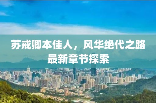 苏戒卿本佳人，风华绝代之路最新章节探索