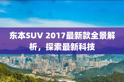 东本SUV 2017最新款全景解析，探索最新科技