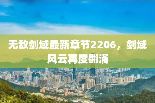 无敌剑域最新章节2206，剑域风云再度翻涌