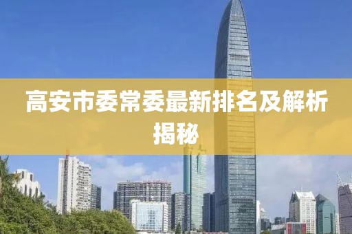 高安市委常委最新排名及解析揭秘