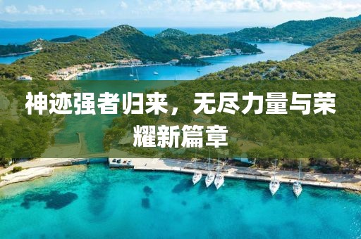 神迹强者归来，无尽力量与荣耀新篇章