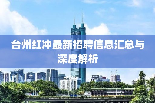 台州红冲最新招聘信息汇总与深度解析