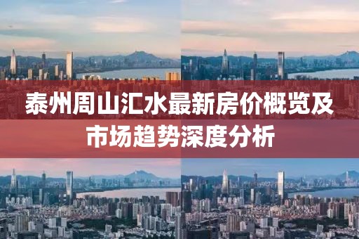 泰州周山汇水最新房价概览及市场趋势深度分析