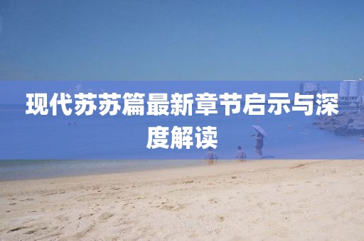 现代苏苏篇最新章节启示与深度解读