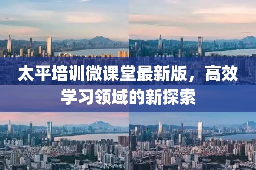 太平培训微课堂最新版，高效学习领域的新探索