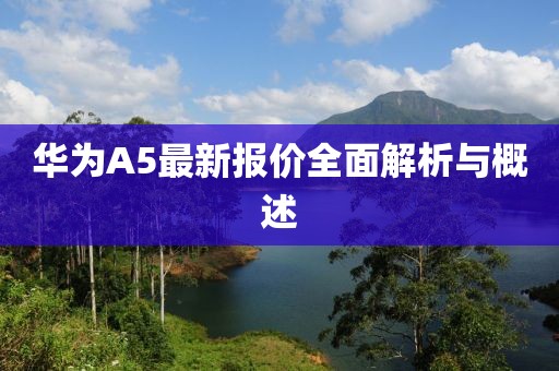 华为A5最新报价全面解析与概述