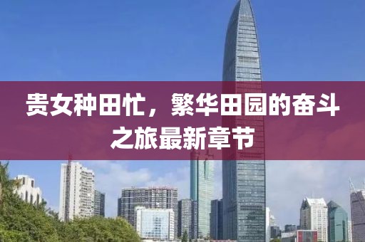 贵女种田忙，繁华田园的奋斗之旅最新章节