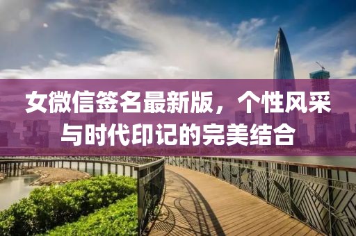 女微信签名最新版，个性风采与时代印记的完美结合