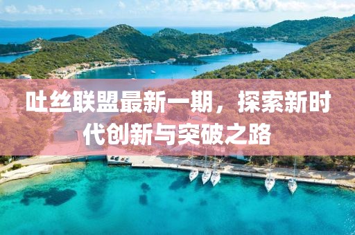 吐丝联盟最新一期，探索新时代创新与突破之路