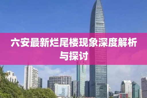 六安最新烂尾楼现象深度解析与探讨