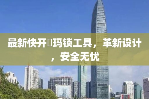最新快开玥玛锁工具，革新设计，安全无忧