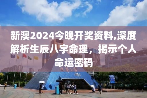 新澳2024今晚开奖资料,深度解析生辰八字命理，揭示个人命运密码