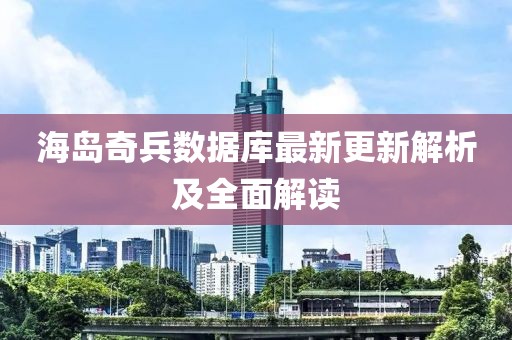 海岛奇兵数据库最新更新解析及全面解读