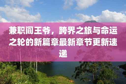 兼职阎王爷，跨界之旅与命运之轮的新篇章最新章节更新速递