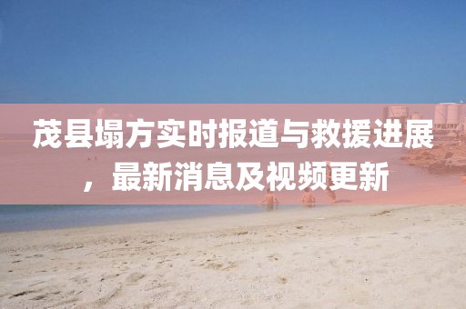 茂县塌方实时报道与救援进展，最新消息及视频更新