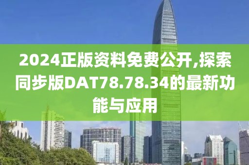 2024正版资料免费公开,探索同步版DAT78.78.34的最新功能与应用