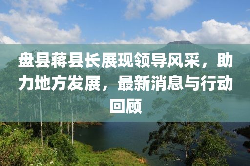 盘县蒋县长展现领导风采，助力地方发展，最新消息与行动回顾
