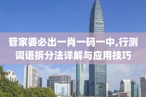管家婆必出一肖一码一中,行测词语拆分法详解与应用技巧