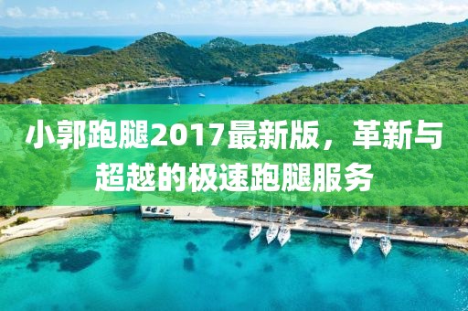 小郭跑腿2017最新版，革新与超越的极速跑腿服务