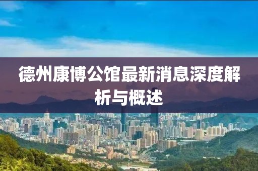德州康博公馆最新消息深度解析与概述