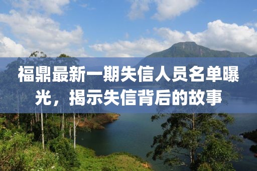 福鼎最新一期失信人员名单曝光，揭示失信背后的故事