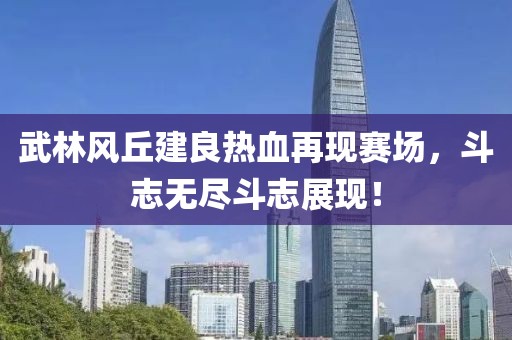 武林风丘建良热血再现赛场，斗志无尽斗志展现！