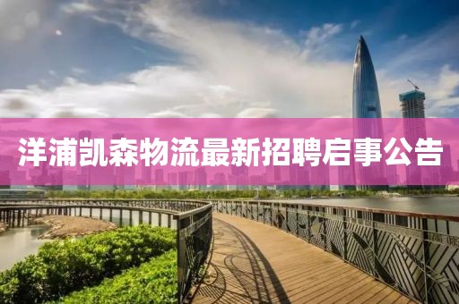 洋浦凯森物流最新招聘启事公告