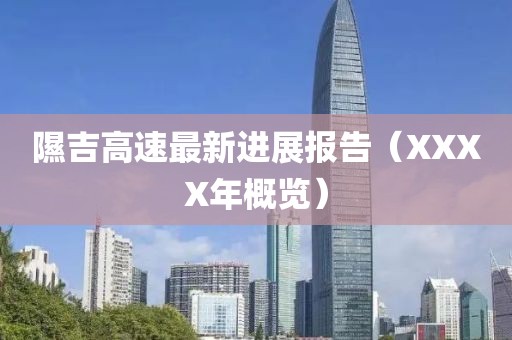 隰吉高速最新进展报告（XXXX年概览）