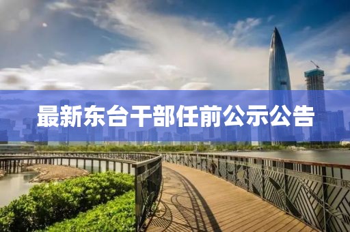 最新东台干部任前公示公告
