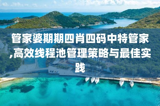 管家婆期期四肖四码中特管家,高效线程池管理策略与最佳实践
