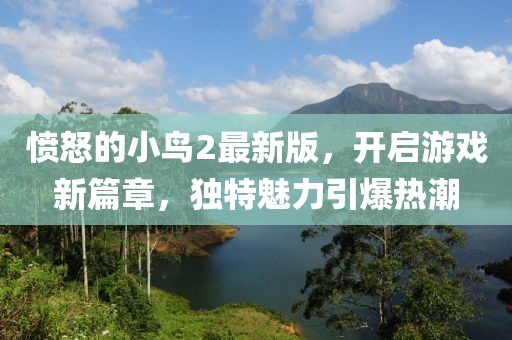 愤怒的小鸟2最新版，开启游戏新篇章，独特魅力引爆热潮